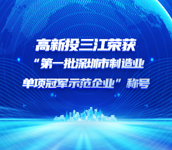喜報(bào) | 高新投三江榮獲“第一批深圳市制造業(yè)單項(xiàng)冠軍示范企業(yè)”稱號