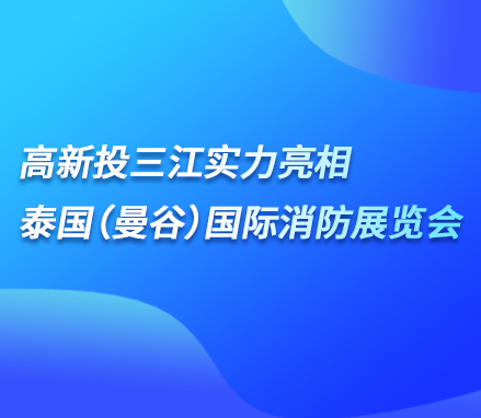 展會現(xiàn)場 | 高新投三江實(shí)力亮相泰國（曼谷）國際消防展覽會