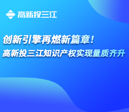 創(chuàng)新引擎再燃新篇章！高新投三江知識(shí)產(chǎn)權(quán)實(shí)現(xiàn)量質(zhì)齊升